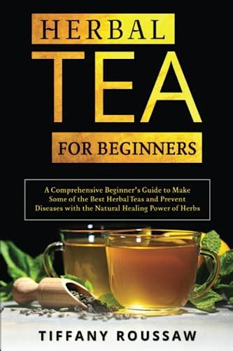 Herbal Tea For Beginners A Comprehensive Beginners Guide To Make Some Of The Best Herbal Teas