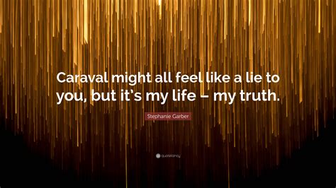 Stephanie Garber Quote: “Caraval might all feel like a lie to you, but