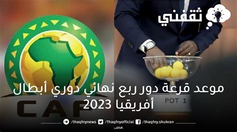 موعد قرعة ربع نهائي دوري أبطال أفريقيا 2023 والقنوات الناقلة لها ثقفني