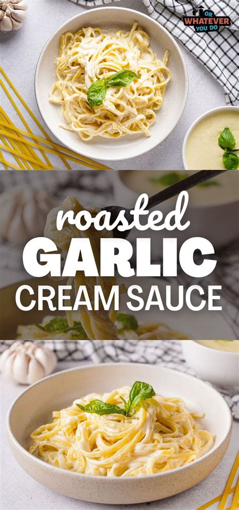 Roasted Garlic Cream Sauce Or Whatever You Do