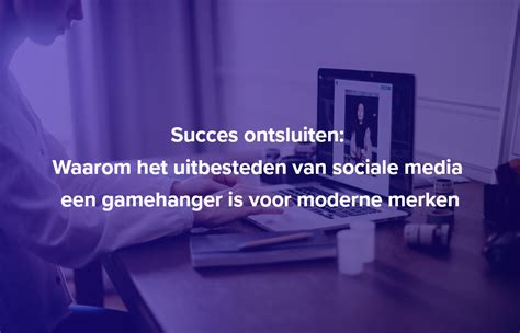 Succes Ontsluiten Waarom Het Uitbesteden Van Sociale Media Een Gamehanger Is Voor Moderne Merken