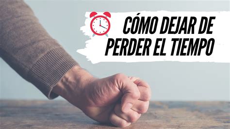 Cómo Dejar De Perder El Tiempo Y Lograr Más Youtube