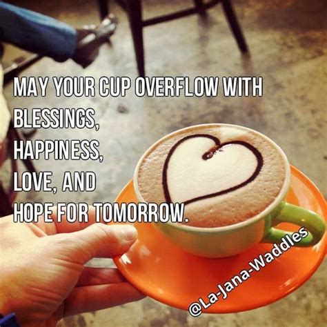 May Your Cup Overflow With Blessings Happiness Love And Hope For