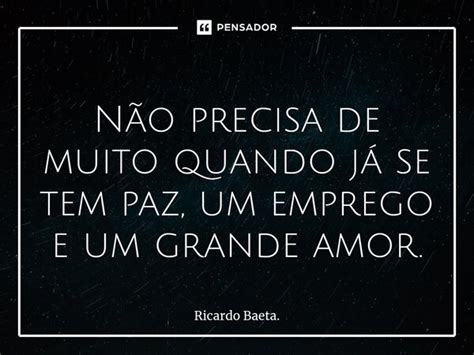 Não Precisa De Muito Quando Já Se Ricardo Baeta Pensador