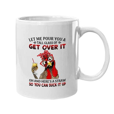 Let Me Pour You A Tall Glass Of Get Over It Chicken Coffee Mug Sold