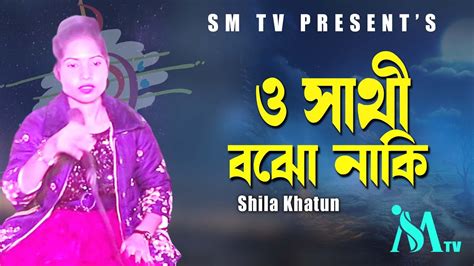 O Shathi Bojo Naki Iii ও সাথী বঝো নাকি Iii Shila Khatun Sm Tv 2021