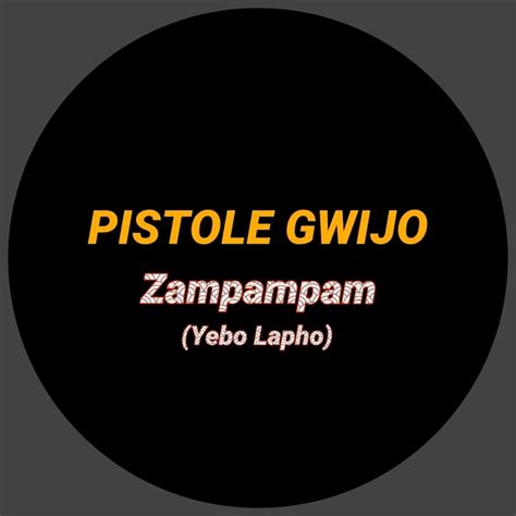 Zampampam Yebo Lapho Pistole Gwijo Song Lyrics Music Videos