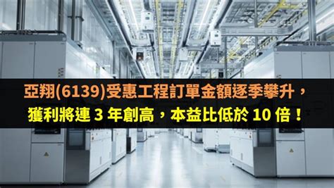 亞翔6139受惠工程訂單金額逐季攀升，獲利將連 3 年創高，本益比低於 10 倍！