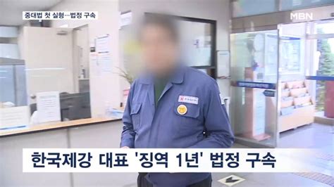 중대재해처벌법 첫 실형 선고한국제강 대표이사 징역 1년 법정 구속 네이트 뉴스