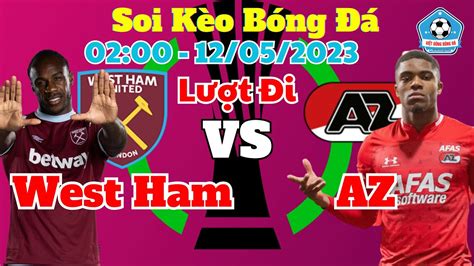 Soi kèo West Ham vs AZ Alkmaar 02h00 Ngày 12 05 Lượt Đi Bán Kết Cup