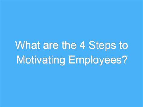 What Are The 4 Steps To Motivating Employees Ab Motivation