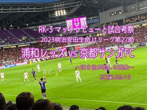 引き金が写した現象〜明治安田生命j1リーグ第27節 浦和レッズ Vs 京都サンガfc マッチレビューと試合考察〜 Rk 3はきだめスタジオブログ