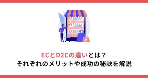 Ecとd2cの違いとは？それぞれのメリットや成功の秘訣を解説 Shopifyecサイト制作・アプリ・運用・越境ec等の情報をお届け