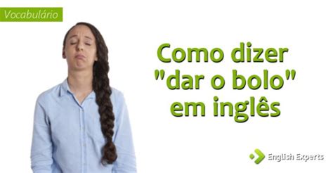 Como Fala Bolo Em Inglês - Como dizer "dar o bolo" em inglês - English Experts