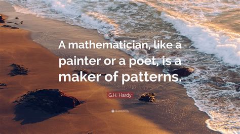 G.H. Hardy Quote: “A mathematician, like a painter or a poet, is a ...