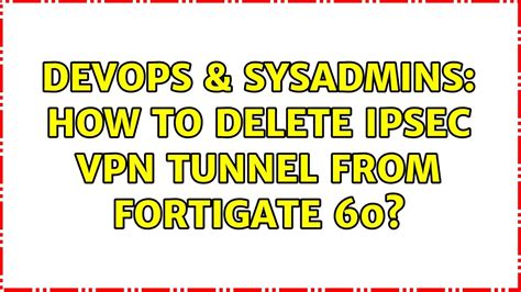 Devops Sysadmins How To Delete Ipsec Vpn Tunnel From Fortigate