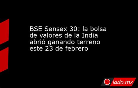 Bse Sensex 30 La Bolsa De Valores De La India Abrió Ganando Terreno Este 23 De Febrero Lado Mx