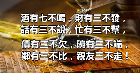 酒有七不喝，財有三不發，話有三不說，忙有三不幫，債有三不欠，碗有三不端，鄰有三不比，親友三不走！ Peekme