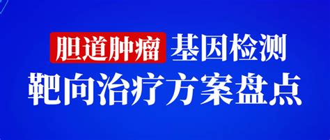 盘点胆道肿瘤靶向治疗方案，胆管癌的基因检测会给患者带来哪些希望？ 知乎