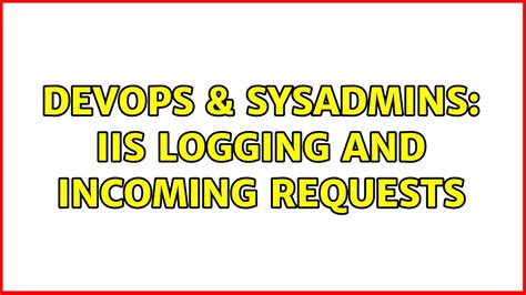 Devops Sysadmins Iis Logging And Incoming Requests Youtube