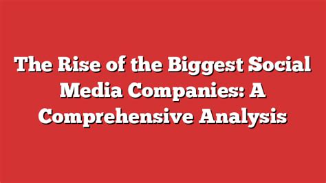 The Rise Of The Biggest Social Media Companies A Comprehensive