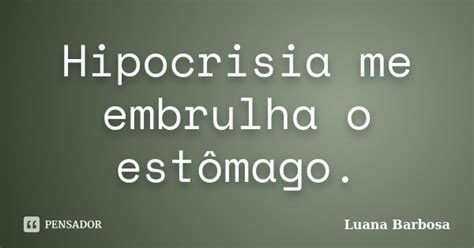 Hipocrisia Me Embrulha O Est Mago Luana Barbosa Pensador