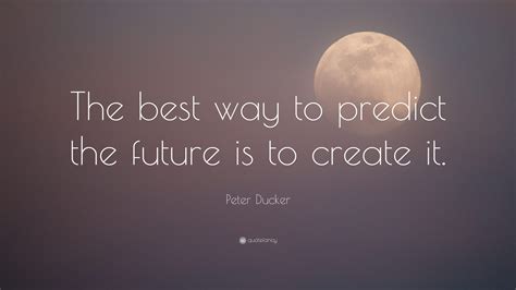 Peter Ducker Quote The Best Way To Predict The Future Is To Create It