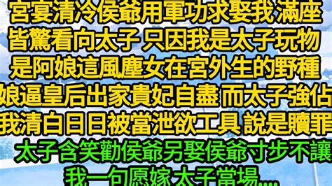 宮宴清冷侯爺用軍功求娶我，滿座皆驚看向太子，只因我是太子玩物 是阿娘這風塵女在宮外生的野種，她逼皇后出家貴妃自盡 而太子強佔我清白，日日被當泄欲工具，太子含笑勸侯爺另娶侯爺寸步不讓，我一句愿嫁