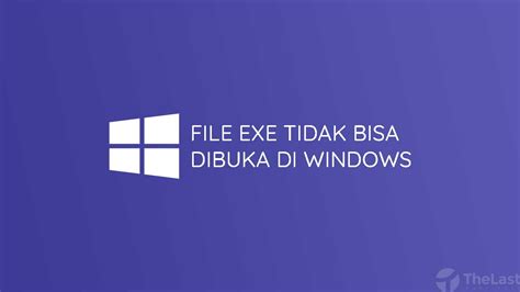 8 Cara Mudah Mengatasi File Exe Tidak Bisa Dibuka Di Windows