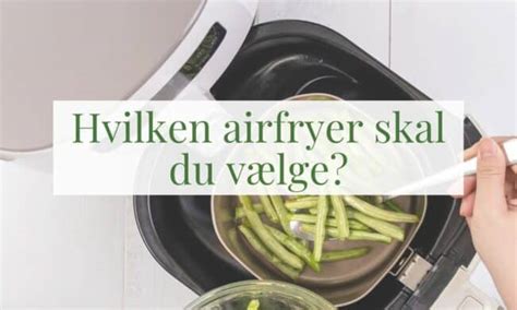 Hvilken airfryer skal jeg vælge Læs om størrelse og funktioner