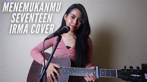 Menemukanmu Seventeen Cover By Irmawati Youtube