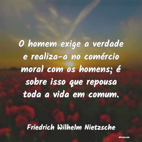 Frases De Friedrich Nietzsche O Homem Exige A Verdade E Real