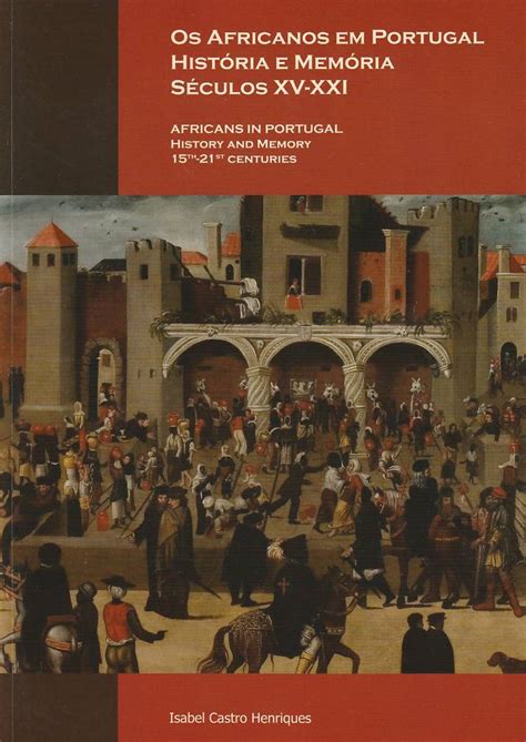 Os Africanos em Portugal História e memória séculos XV XXI