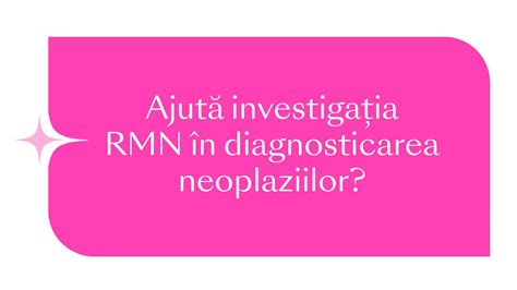 Rmn Faq Ajut Investiga Ia Rmn N Diagnosticarea Neoplaziilor