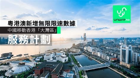 中國移動香港推出「大灣區服務計劃」 粵港澳三地新增無限限速數據 Unwirehk 香港