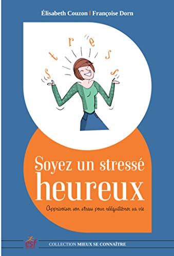 Soyez Un Stress Heureux Apprivoiser Son Stress Pour R Equilibrer Sa