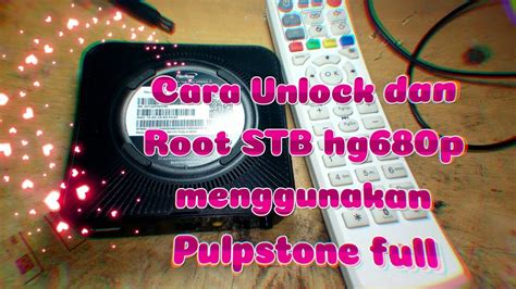 Cara Unlock Dan Root STB Hg680p Menggunakan Pulpstone Full YouTube