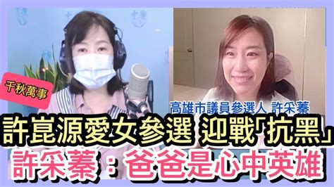 51122【千秋萬事】追思日前夕憶父 許崑源愛女參選│高雄市長藍推誰 人選持續難產│高雄市議員參選人許采蓁王淺秋 Live Youtube