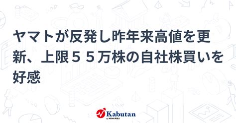 ヤマトが反発し昨年来高値を更新、上限55万株の自社株買いを好感 個別株 株探ニュース