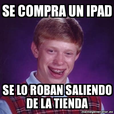 Meme Bad Luck Brian Se Compra Un Ipad Se Lo Roban Saliendo De La