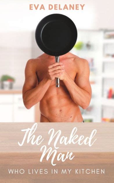 The Naked Man Who Lives In My Kitchen Three Years In The Life Of A