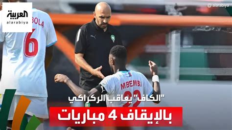 بعد أحداث مباراة الكونغو الكاف يعاقب مدرب المغرب بالإيقاف 4 مباريات