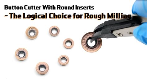 Button Cutter With Round Inserts The Logical Choice For Rough Milling