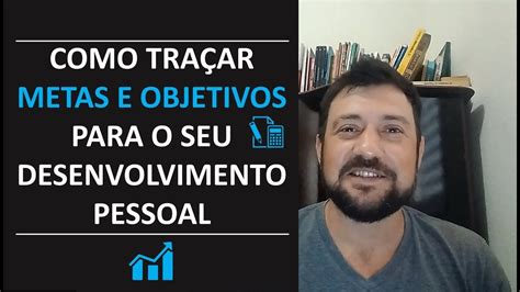 Como Tra Ar Metas E Objetivos Para O Seu Desenvolvimento Pessoal