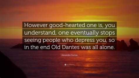 Alexandre Dumas Quote However Good Hearted One Is You Understand