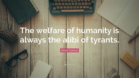 Albert Camus Quote The Welfare Of Humanity Is Always The Alibi Of