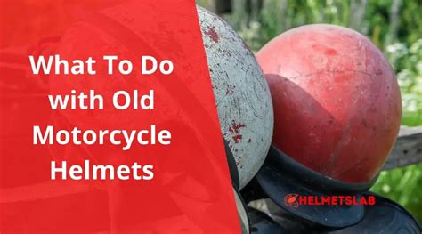 What To Do With Old Motorcycle Helmets Helmets Lab