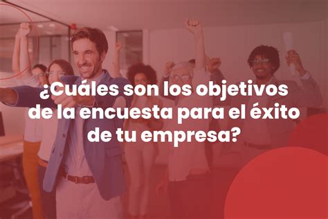 Cuáles son los objetivos de la encuesta para el éxito de tu empresa