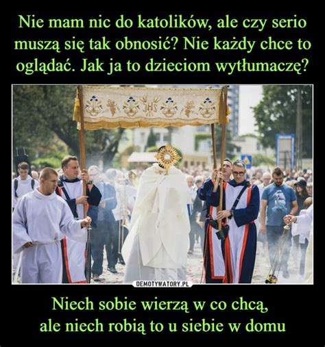 Nie Mam Nic Do Katolik W Ale Czy Serio Musz Si Tak Obnosi Nie