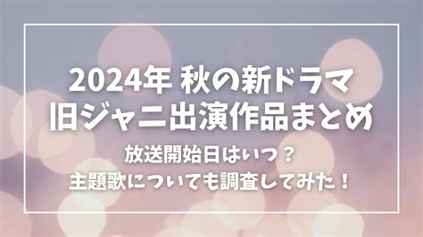 【2024年秋】10月期の新ドラマ 旧ジャニーズ出演作品まとめ！放送はいつから？主題歌についても調査！ ぽてもちlog